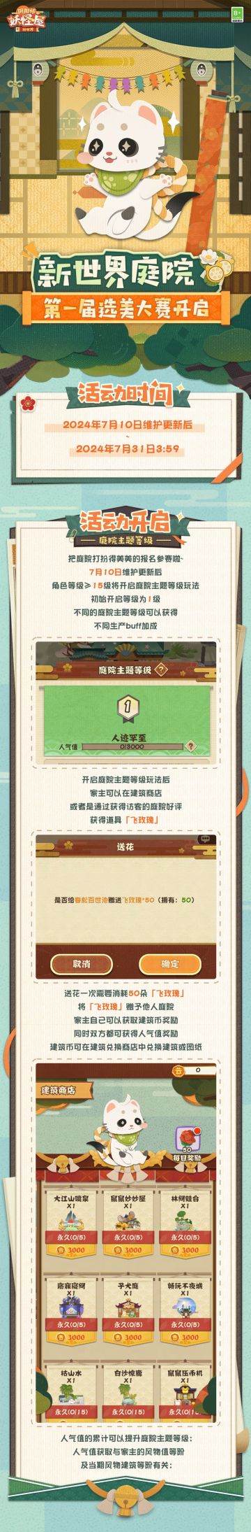 ◇第一届庭院选美大赛即将开启◇
家主来到新世界之后，不仅让庭院重新变得繁荣，还用风物建筑搭配了许多美景！为了让家主们可以尽情发挥自己的创意，鼬宝决定！！举行第一届庭院选美大赛~
7月10日维护更新后，庭院主题≥4级的家主即可上传自己精心搭建的庭院布景，报名参赛。不仅如此，所有家主都可以用选票为自己心仪的布景投票，选出心中的第一名~家主们肯定有好多好多充满创意的布景，鼬宝已经等不及要看到啦！
更多玩