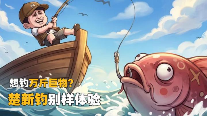 万斤巨物如何钓？来楚新钓，解锁钓鱼神技轻松拿捏！截图