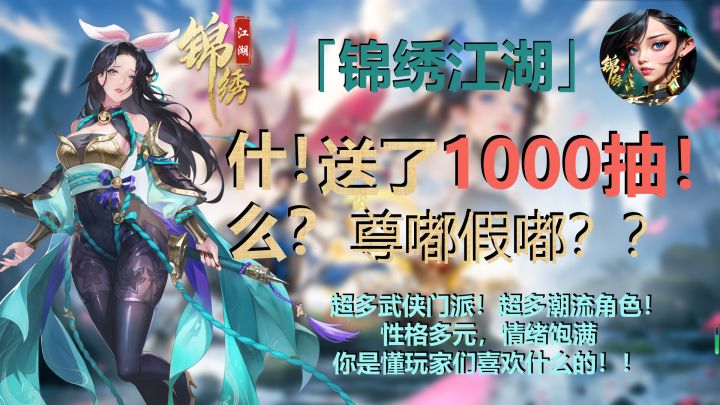 「锦绣江湖」、侠客世界,统领任用超多门派侠客实现你的武侠之梦,更有新手福利1000抽嗨个不停!截图