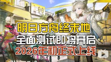 全面测试即将开启！《明日方舟:终末地》将在26年初上线！