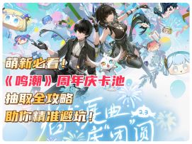 萌新必看！《鸣潮》周年庆卡池抽取全攻略，助你精准避坑！