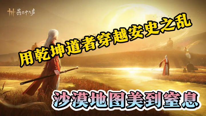 燕云十六声:用乾坤道者穿越安史之乱,沙漠地图美到窒息截图