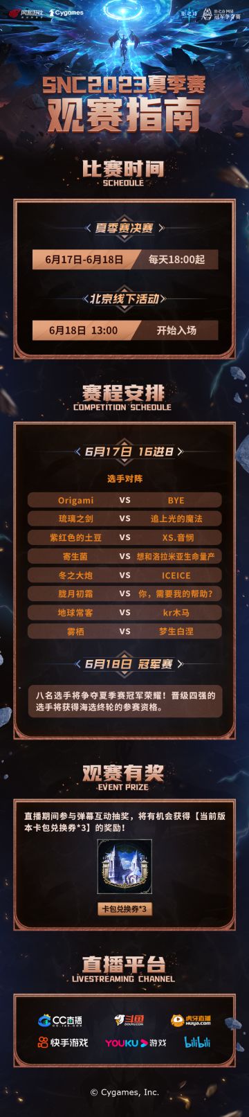 SNC2023夏季赛观赛指南
夏季赛决赛战将于本周末打响！
6月17日-6月18日每天18:00起，前往官方以及二台直播间，与解说们一同见证冠军诞生吧！
同时北京站线下活动也将同步开启，将有人气主播选手现场互动，很多趣味活动等你解锁！
官方直播间：https://live.bilibili.com/37124
二台直播间：https://space.bilibili.com/1472898403#影之诗