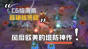 CG级画质+超硬核策略，这款风靡欧美的塔防神作，国服正式上线！