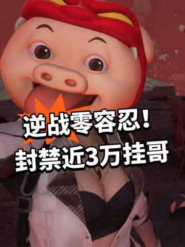 逆战零容忍！封禁近3万挂哥