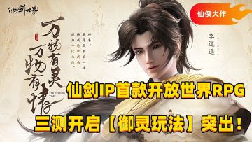 仙剑IP首款开放世界RPG，三测内容再上新高度，御灵玩法突出！