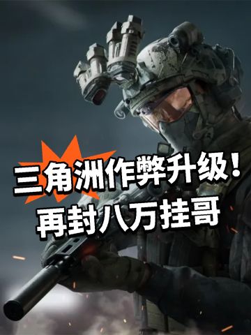 三角洲作弊升级！再封八万挂哥