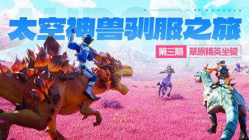 草原坐骑介绍！太空神兽驯服之旅第三期