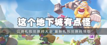 【兑换码合集】《这个地下城有点怪》公测最全兑换码！更有超多兑换码等你来领！