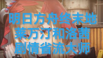 明日方舟终末地莱万汀和洛茜剧情省流大师