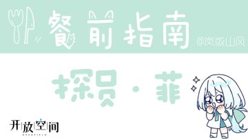 【开放空间】餐前指南系列「探员·菲」（公测1.0版数据已更新）