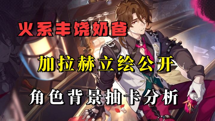 火系丰饶奶爸登场！加拉赫立绘公开，角色背景抽卡分析截图