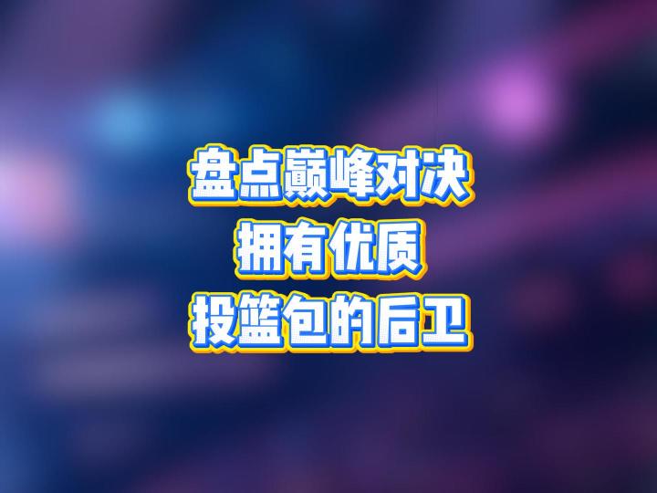 盘点巅峰对决中,拥有优质投篮包的后卫截图