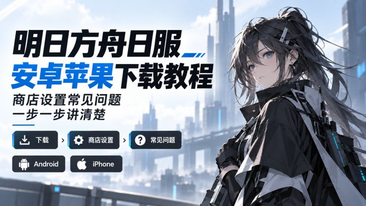 明日方舟日服安卓苹果下载教程,商店设置常见问题一步一步讲清楚截图