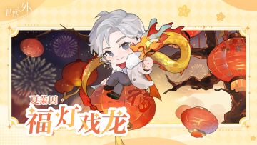 福灯戏龙｜夏萧因
“今宵有你，便是圆满”
祝各位玩家元宵节快乐！
⭐「今日互动」猜灯谜挑战
谜面：铜锣声动，溢彩流光，玉壶引龙，腾空纳喜（打一2字民间艺术）
⭐「共赴今宵」活动已开启！
与他一起制作元宵，完成活动任务，即可兑换四张元宵星级侧影、「共赴今宵」个人主页背景、「共赴今宵」主题Q版头像、升级材料等。
——··——··——
微博搜索：世界之外官方微博
B站/公众号搜索：世界之外官方
小红书搜