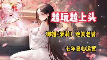 【越玩越上头】御姐+萝莉！七年良心运营，这个游戏真的有搞头！