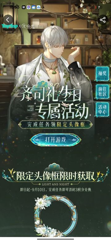声明：以下所有链接和内容，都来自TAPTAP本站的游戏公司发布，符合《规则百科》，无任何外部链接和内容，请管理员核查。[表情_开心] 
 领取方式：使用手机，点击下方链接。 
 活动时限：2025年8月28日—2025年9月10日 
领取方式：点击下载链接，完成任务获得积分，使用3积分兑换，获得《光与夜之恋》齐司礼限时头像框。有效时长120天。 
同款有效时长可累加，直至永久有效。 
来自TapT