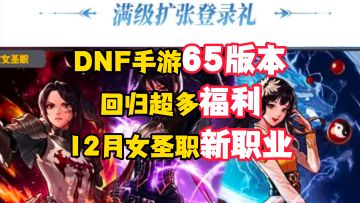 65版本来袭！女圣职新职业！回归超多福利，冲啊！【DNF手游】