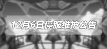 【公告】12月6日停服维护公告