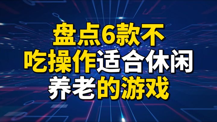 盘点6款不吃操作，适合休闲养老的游戏截图