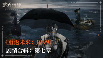 【剧情呈现】《重返未来：1999》主线剧情-第七章合辑