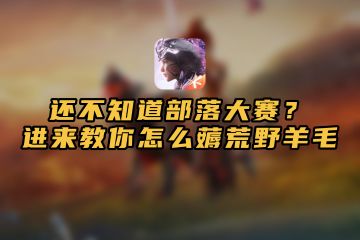 还不知道部落大赛？进来教你怎么薅荒野羊毛