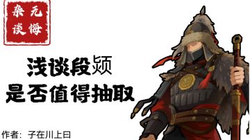 【无悔杂谈】浅谈段颎是否值得抽取