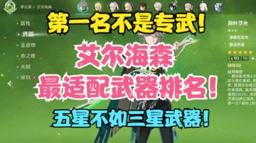 （原神）艾尔海森最适配武器排名！专武不是第一名！五星不如三星武器！