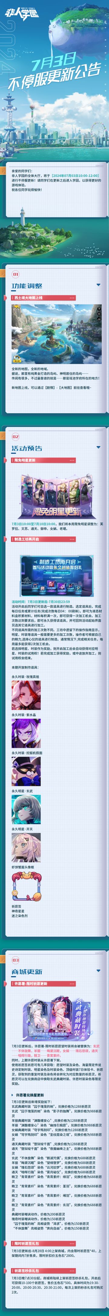 #非人学园 #S25：昆仑之下 
【7月3日不停服更新公告】重点如下~
⭐功能调整：西土境大地图上线！
⭐活动预告：7月3日更新后~7月30日23：59，制造工坊再开启，餐与活动赢永久时装等好礼。
⭐限免明星更新：本周限免明星为芙罗拉、文苏、通天、御帝、女娲、老珺。
⭐商城更新：7月3日更新后，许愿署-限时祈愿愿望时装将会被替换为:玄武——不休旋舞，羊丽——晦黛沉眠，女娲——瑰石怨颂，通天——喑晖