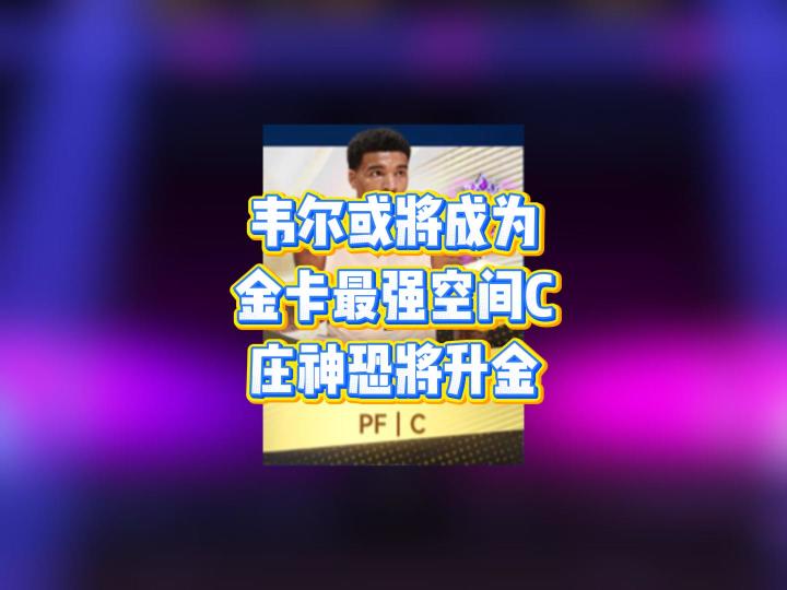 韦尔或将成为金卡最强空间C,庄神恐将升金截图