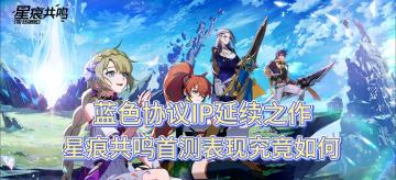 蓝色协议IP延续之作，星痕共鸣首测表现究竟如何