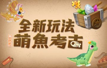 【更新公告】全新玩法，萌鱼冒险考古挖宝