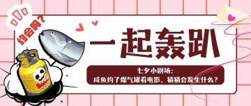 【一起轰趴】咸鱼约了煤气罐看电影，猜猜会发生什么？评论有奖！