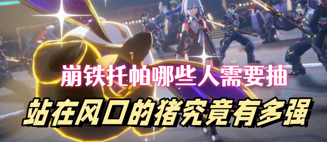 【V1.4攻略】托帕哪些人需要抽，站在风口的猪究竟有多强截图