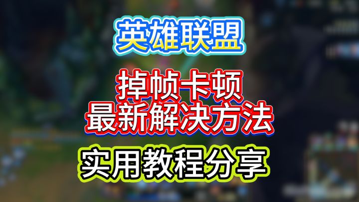 英雄联盟掉帧卡顿,最新解决方法,实用教程分享截图
