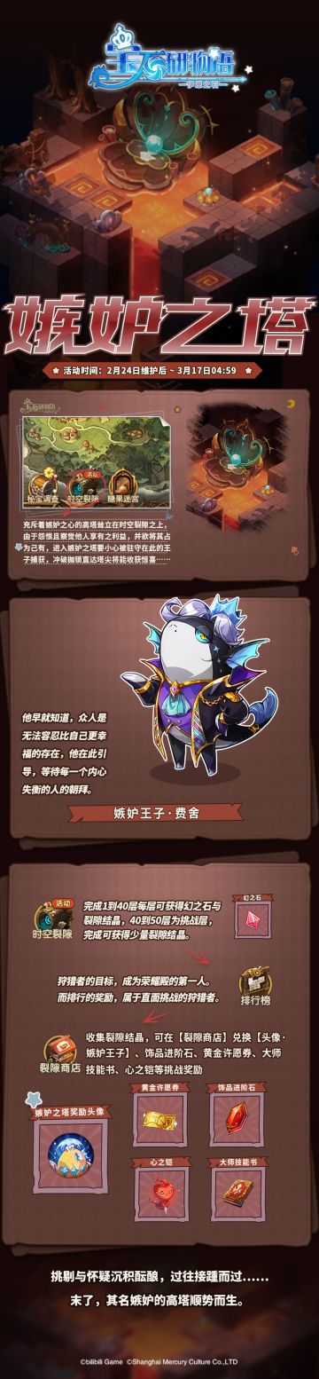 充斥着嫉妒之心的高塔耸立在时空裂隙之上，由于怨恨且察觉他人享有之利益，并欲将其占为己有，进入嫉妒之塔要小心被驻守在此的王子捕获，冲破枷锁直达塔尖将能收获惊喜……
☆活动时间☆
2月24日维护后~3月17日 04:59
☆解锁条件☆
通关主线关卡【2-1 初次委托】
☆活动说明☆
>本次活动【嫉妒之塔】入口在【冒险】界面内的【时空裂隙】之中；
>【嫉妒之塔】爬塔挑战中，前40层塔，层数越高能获得的奖