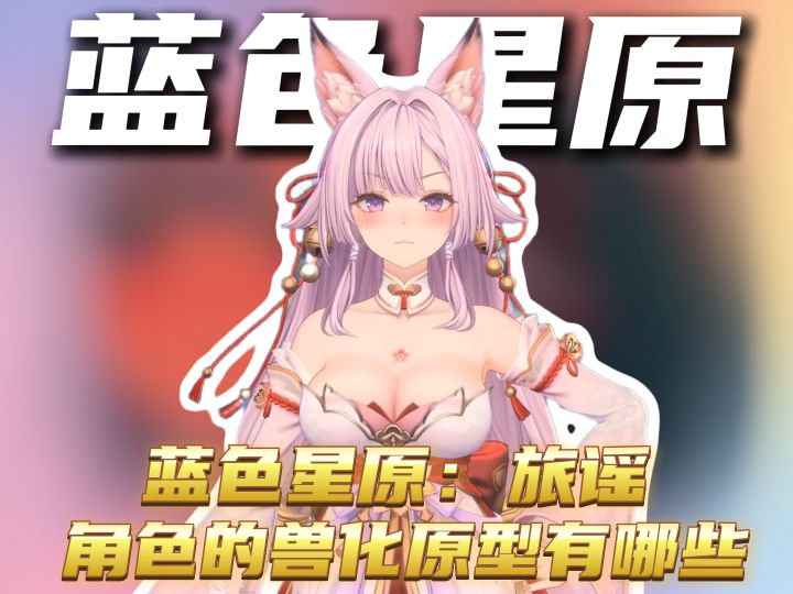 蓝色星原:旅谣里角色的兽化原型有哪些。截图
