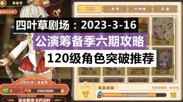 四叶草剧场：2023-3-16公演筹备季六期攻略&120级角色突破推荐