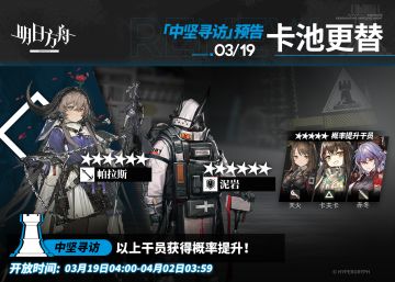 【中坚寻访】
起止时间：3月19日04:00 ~ 4月2日03:59
寻访说明：该寻访中以下干员获得概率提升；
★★★★★★：帕拉斯 / 泥岩（占6★出率的50%）
★★★★★：天火 / 卡夫卡 / 赤冬（占5★出率的50%）
*本次寻访期间，以下干员可于凭证交易所内使用高级凭证或通用凭证兑换：帕拉斯、天火
更多后续活动内容及最新消息请关注《明日方舟》游戏内公告，感谢大家的支持