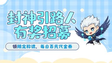 第三期封神引路人招募开启！指引新人，领称谓、每日百元代金券！