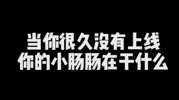当你很久没有上线，你的小肠肠在干什么