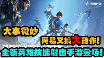 『新游抢先看』网易又搞大动作，全新英雄技能射击手游！