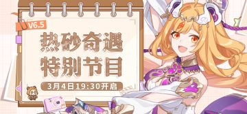 ★《崩坏3》V6.5「热砂奇遇」特别节目预告★