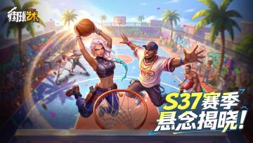 S37赛季全面开启：热血重燃，决胜篮下！