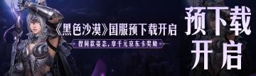 《黑色沙漠》国服预下载开启 捏同款姿态，享千元京东卡奖励