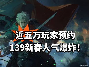 近五万玩家预约 139新春人气爆炸！