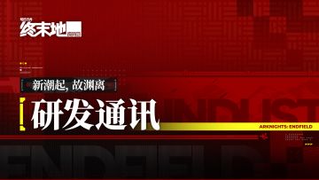 《明日方舟：终末地》「新潮起，故渊离」研发通讯