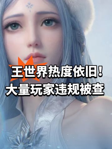 王世界热度依旧！大量玩家违规被查