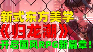 一个视频带你全方面了解这款国风动作RPG新游《归龙潮》！