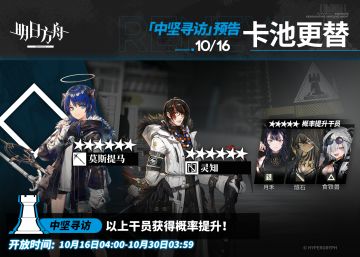 【中坚寻访】
起止时间：10月16日04:00 ~ 10月30日03:59
寻访说明：该寻访中以下干员获得概率提升；
★★★★★★：莫斯提马 / 灵知（占6★出率的50%）
★★★★★：月禾 / 燧石 / 食铁兽（占5★出率的50%）
*本次寻访期间，以下干员可于凭证交易所内使用高级凭证或通用凭证兑换：莫斯提马、月禾
更多后续活动内容及最新消息请关注《明日方舟》游戏内公告，感谢大家的支持